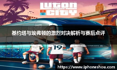 基约塔与埃弗顿的激烈对决解析与赛后点评