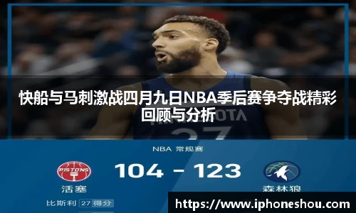 快船与马刺激战四月九日NBA季后赛争夺战精彩回顾与分析