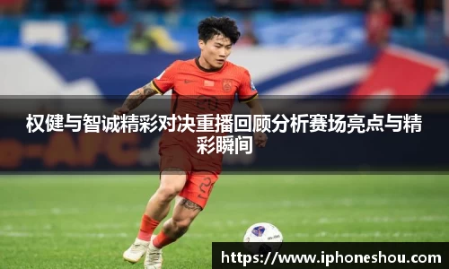 权健与智诚精彩对决重播回顾分析赛场亮点与精彩瞬间