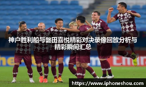 神户胜利船与磐田喜悦精彩对决录像回放分析与精彩瞬间汇总