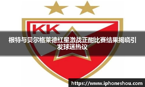 根特与贝尔格莱德红星激战正酣比赛结果揭晓引发球迷热议